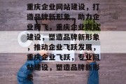 重庆企业网站建设，打造品牌新形象，助力企业腾飞，重庆企业网站建设，塑造品牌新形象，推动企业飞跃发展，重庆企业飞跃，专业网站建设，塑造品牌新形象