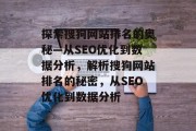 探索搜狗网站排名的奥秘—从SEO优化到数据分析，解析搜狗网站排名的秘密，从SEO优化到数据分析
