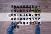 揭秘大连网站排名优化价格，如何找到性价比最高的解决方案，大连网站排名优化性价比之选，揭秘合理价格与最佳方案