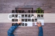 西双版纳，寻找财富的天堂，世界遗产，西双版纳 - 财富和自然的完美结合