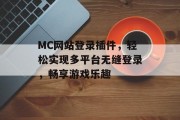 MC网站登录插件,轻松实现多平台无缝登录,畅享游戏乐趣 MC网站登录插件,轻松实现多平台无缝登录,畅享游戏乐趣