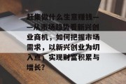 赶集做什么生意赚钱——从市场趋势看新兴创业商机,如何把握市场需求,以新兴创业为切入点,实现财富积累与增长? 赶集做什么生意赚钱——从市场趋势看新兴创业商机,如何把握市场需求,以新兴创业为切入点,实现财富积累与增长?