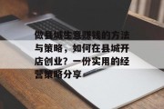做县城生意赚钱的方法与策略,如何在县城开店创业?一份实用的经营策略分享 做县城生意赚钱的方法与策略,如何在县城开店创业?一份实用的经营策略分享