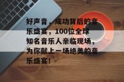 好声音,成功背后的音乐盛宴,100位全球知名音乐人亲临现场,为你献上一场绝美的音乐盛宴! 好声音,成功背后的音乐盛宴,100位全球知名音乐人亲临现场,为你献上一场绝美的音乐盛宴!