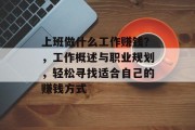 上班做什么工作赚钱?,工作概述与职业规划,轻松寻找适合自己的赚钱方式 上班做什么工作赚钱?,工作概述与职业规划,轻松寻找适合自己的赚钱方式