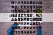 西宁地区网站建设公司盘点,助力企业互联网转型升级,西宁地区网站建设公司推荐,助力企业互联网转型新篇章,西宁地区网站建设公司推荐,助力企业互联网转型升级新篇章 西宁地区网站建设公司盘点,助力企业互联网转型升级,西宁地区网站建设公司推荐,助力企业互联网转型新篇章,西宁地区网站建设公司推荐,助力企业互联网转型升级新篇章