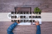 捷克的商业机会与财富创造,捷克,抓住商机与财富创造的国家 捷克的商业机会与财富创造,捷克,抓住商机与财富创造的国家