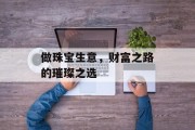 做珠宝生意,财富之路的璀璨之选 做珠宝生意,财富之路的璀璨之选