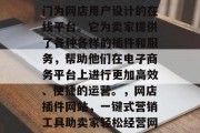 网店插件网站是一种专门为网店用户设计的在线平台。它为卖家提供了各种各样的插件和服务,帮助他们在电子商务平台上进行更加高效、便捷的运营。,网店插件网站,一键式营销工具助卖家轻松经营网店 网店插件网站是一种专门为网店用户设计的在线平台。它为卖家提供了各种各样的插件和服务,帮助他们在电子商务平台上进行更加高效、便捷的运营。,网店插件网站,一键式营销工具助卖家轻松经营网店