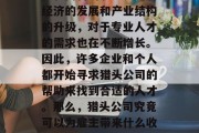 猎头行业是一个充满商机和高薪的职业。随着经济的发展和产业结构的升级,对于专业人才的需求也在不断增长。因此,许多企业和个人都开始寻求猎头公司的帮助来找到合适的人才。那么,猎头公司究竟可以为雇主带来什么收益呢?,猎头公司如何为雇主带来利润 猎头行业是一个充满商机和高薪的职业。随着经济的发展和产业结构的升级,对于专业人才的需求也在不断增长。因此,许多企业和个人都开始寻求猎头公司的帮助来找到合适的人才。那么,猎头公司究竟可以为雇主带来什么收益呢?,猎头公司如何为雇主带来利润