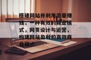 搭建网站并利用流量赚钱,一种有效的商业模式,网页设计与运营,构建网站盈利的高效商业模式 搭建网站并利用流量赚钱,一种有效的商业模式,网页设计与运营,构建网站盈利的高效商业模式