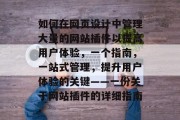 如何在网页设计中管理大量的网站插件以提高用户体验,一个指南,一站式管理,提升用户体验的关键——一份关于网站插件的详细指南 如何在网页设计中管理大量的网站插件以提高用户体验,一个指南,一站式管理,提升用户体验的关键——一份关于网站插件的详细指南