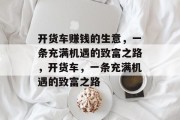 开货车赚钱的生意,一条充满机遇的致富之路,开货车,一条充满机遇的致富之路 开货车赚钱的生意,一条充满机遇的致富之路,开货车,一条充满机遇的致富之路