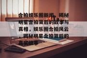 合拍娱乐圈新闻，揭秘明星合拍背后的故事与真相，娱乐圈合拍风云，揭秘明星合拍背后的真实故事