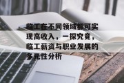 临工在不同领域都可实现高收入,一探究竟,临工薪资与职业发展的多元性分析 临工在不同领域都可实现高收入,一探究竟,临工薪资与职业发展的多元性分析