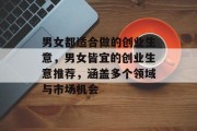 男女都适合做的创业生意,男女皆宜的创业生意推荐,涵盖多个领域与市场机会 男女都适合做的创业生意,男女皆宜的创业生意推荐,涵盖多个领域与市场机会