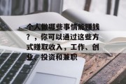 个人做哪些事情能赚钱?,你可以通过这些方式赚取收入,工作、创业、投资和兼职 个人做哪些事情能赚钱?,你可以通过这些方式赚取收入,工作、创业、投资和兼职