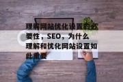 理解网站优化设置的必要性,SEO,为什么理解和优化网站设置如此重要 理解网站优化设置的必要性,SEO,为什么理解和优化网站设置如此重要