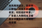 丧失理想信念，背弃初心使命，对党不忠诚不老实，对抗组织审查，广东省人大教科文卫委原主任委员梁万里被开除党籍