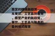 露营的赚钱新趋势——从餐饮、工艺品到服务,露营产业的新趋势,餐饮、工艺品与服务的盈利模式探索 露营的赚钱新趋势——从餐饮、工艺品到服务,露营产业的新趋势,餐饮、工艺品与服务的盈利模式探索