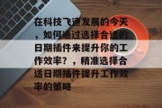在科技飞速发展的今天,如何通过选择合适的日期插件来提升你的工作效率?,精准选择合适日期插件提升工作效率的策略 在科技飞速发展的今天,如何通过选择合适的日期插件来提升你的工作效率?,精准选择合适日期插件提升工作效率的策略