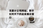 流量计公司网站,数字化时代下的企业展示窗口 流量计公司网站,数字化时代下的企业展示窗口