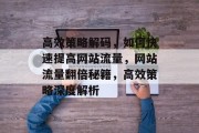 高效策略解码，如何快速提高网站流量，网站流量翻倍秘籍，高效策略深度解析