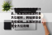 一个网站的建立需要什么，从策划到运营的全方位解析，网站建设全流程解析，从策划到运营全方位攻略