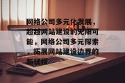 网络公司多元化发展，超越网站建设的无限可能，网络公司多元探索，拓展网站建设边界的新征程