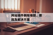 网站插件删除难题,原因及解决方案 网站插件删除难题,原因及解决方案