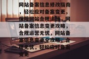 网站备案信息修改指南，轻松应对备案变更，保障网站合规运营，网站备案信息变更攻略，合规运营无忧，网站备案信息变更全攻略，合规无忧，轻松应对备案变更