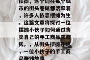 摆摊,这个词在每个城市的街头巷尾都活跃着,许多人依靠摆摊为生。这篇文章将探讨一位摆摊小伙子如何通过售卖自己的手工商品来赚钱。,从街头摆摊开始,一位小伙子的手工商品赚钱故事 摆摊,这个词在每个城市的街头巷尾都活跃着,许多人依靠摆摊为生。这篇文章将探讨一位摆摊小伙子如何通过售卖自己的手工商品来赚钱。,从街头摆摊开始,一位小伙子的手工商品赚钱故事