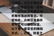 介休是中国山西省的一个城市,它位于晋北山区。介休虽然是一座城市,但它并没有像大城市那样发达和繁华。尽管如此,介休还是有许多方式可以赚取财富。以下是一些常见的赚钱方式。,介休,致富之道,山水之间 介休是中国山西省的一个城市,它位于晋北山区。介休虽然是一座城市,但它并没有像大城市那样发达和繁华。尽管如此,介休还是有许多方式可以赚取财富。以下是一些常见的赚钱方式。,介休,致富之道,山水之间