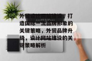 外贸设计网站建设，打造国际一流品牌形象的关键策略，外贸品牌升级，设计网站建设的关键策略解析