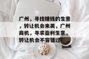广州，寻找赚钱的生意，转让机会来袭，广州商机，寻求盈利生意，转让机会不容错过！