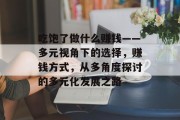 吃饱了做什么赚钱——多元视角下的选择,赚钱方式,从多角度探讨的多元化发展之路 吃饱了做什么赚钱——多元视角下的选择,赚钱方式,从多角度探讨的多元化发展之路