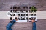 流量网站广告测算，精准定位，助力企业高效投放，精准流量广告测算，助力企业高效营销投放