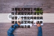 注册私人网站，揭秘个性化网络空间的建设与运营，个性化网络空间建设与运营揭秘，注册私人网站之道