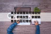美女做销售如何赚取财富,职场女性,掌握销售技巧轻松赚钱 美女做销售如何赚取财富,职场女性,掌握销售技巧轻松赚钱