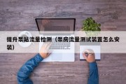 提升泵站流量检测（泵房流量测试装置怎么安装）