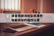 波音将就违反坠机事件和解协议的指控认罪 波音将就违反坠机事件和解协议的指控认罪