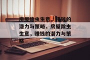 房屋除虫生意,赚钱的潜力与策略,房屋除虫生意,赚钱的潜力与策略 房屋除虫生意,赚钱的潜力与策略,房屋除虫生意,赚钱的潜力与策略
