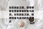 女性创业之路,探索哪些生意能带来财富与成功,女性创业之路,探索财富与成功的生意模式