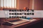 网站特效插件大全,如何利用网络广告插件提升您的网站性能 网站特效插件大全,如何利用网络广告插件提升您的网站性能