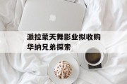 派拉蒙天舞影业拟收购华纳兄弟探索