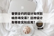 普铜合约的设计如何影响市场交易?这种设计有哪些实际应用? 普铜合约的设计如何影响市场交易?这种设计有哪些实际应用?