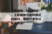 工匠精神,什么赚钱?,工匠精神与盈利模式的探讨,哪些行业可以从中获益? 工匠精神,什么赚钱?,工匠精神与盈利模式的探讨,哪些行业可以从中获益?