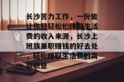 长沙苦力工作,一份能让你轻轻松松赚取生活费的收入来源,长沙上班族兼职赚钱的好去处,轻松赚取生活费的高薪职业 长沙苦力工作,一份能让你轻轻松松赚取生活费的收入来源,长沙上班族兼职赚钱的好去处,轻松赚取生活费的高薪职业