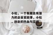 小松,一个有趣且有潜力的企业家故事,小松,创业的热血与坚持 小松,一个有趣且有潜力的企业家故事,小松,创业的热血与坚持