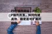 PHP插件网站,PHP插件开发,如何构建高效、稳定且可扩展的网站 PHP插件网站,PHP插件开发,如何构建高效、稳定且可扩展的网站